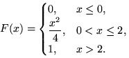 $F(x)=\begin{cases}
0, & x\le 0,\cr \dfrac{x^2}{4}, & 0<x\le 2, \cr
1, & x\gt 2.\end{cases}$