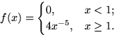 $f(x)=\begin{cases}
0, & x <1; \cr
4x^{-5}, & x\ge 1.\end{cases}$