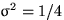 $\sigma^2=1/4$