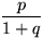 $\dfrac{p}{1+q}$