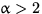 $\alpha \gt 2$