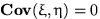 ${\bf Cov}(\xi,\eta)=0$