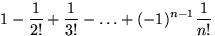 $1-\displaystyle\frac{1}{2!}+\displaystyle\frac{1}{3!}-\ldots+(-1)^{n-1}
\displaystyle\frac{1}{n!}$